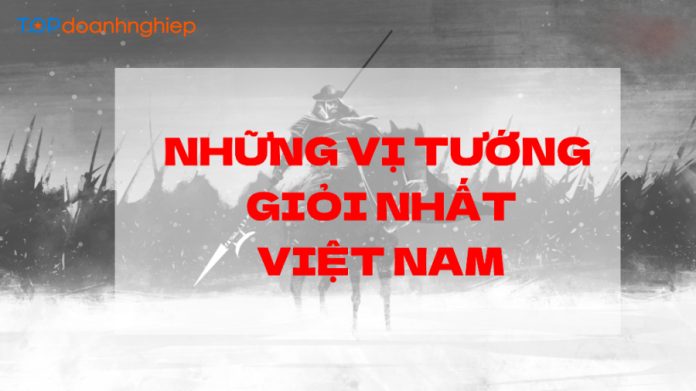 Điểm danh top 8 những vị tướng giỏi nhất Việt Nam, nên biết